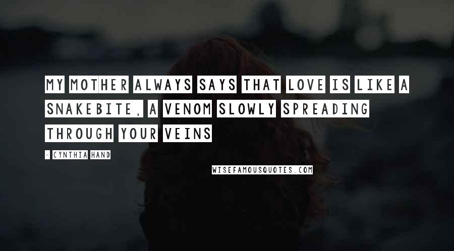 Cynthia Hand Quotes: My mother always says that love is like a snakebite, a venom slowly spreading through your veins