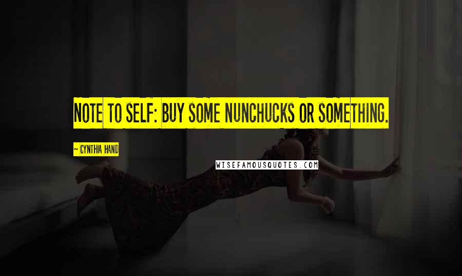 Cynthia Hand Quotes: Note to self: buy some nunchucks or something.