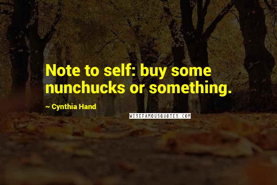 Cynthia Hand Quotes: Note to self: buy some nunchucks or something.