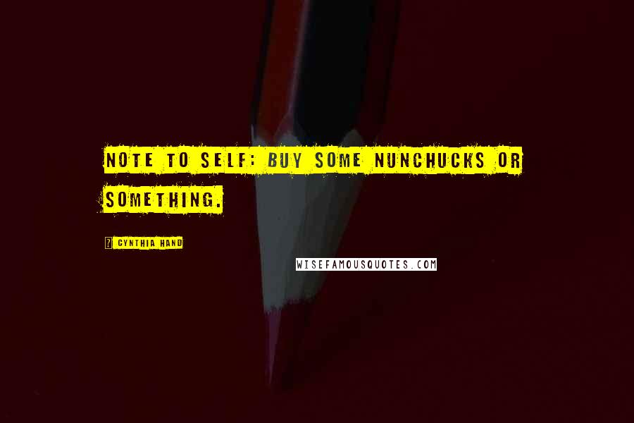 Cynthia Hand Quotes: Note to self: buy some nunchucks or something.