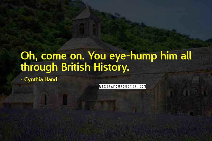 Cynthia Hand Quotes: Oh, come on. You eye-hump him all through British History.