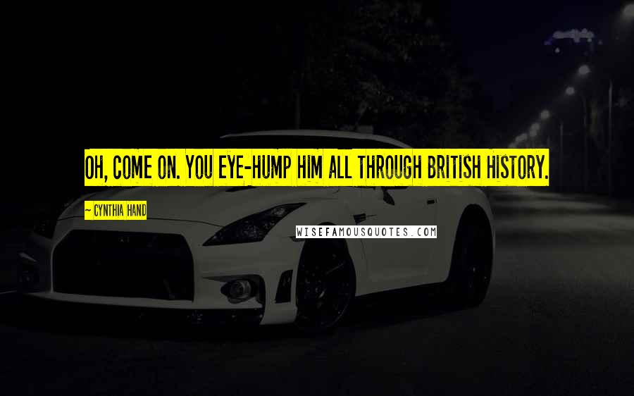 Cynthia Hand Quotes: Oh, come on. You eye-hump him all through British History.