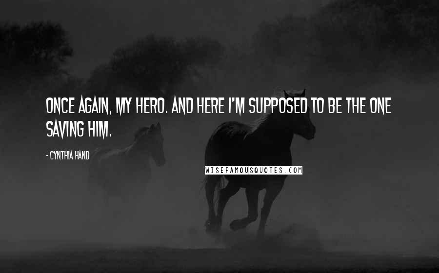 Cynthia Hand Quotes: Once again, my hero. And here I'm supposed to be the one saving him.