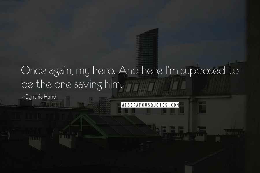 Cynthia Hand Quotes: Once again, my hero. And here I'm supposed to be the one saving him.