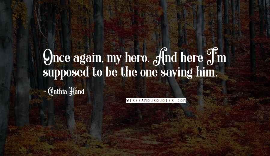 Cynthia Hand Quotes: Once again, my hero. And here I'm supposed to be the one saving him.