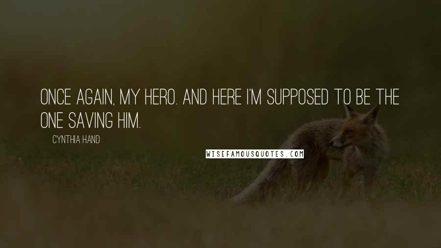 Cynthia Hand Quotes: Once again, my hero. And here I'm supposed to be the one saving him.