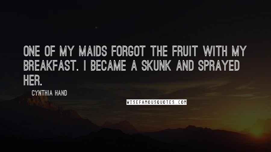 Cynthia Hand Quotes: One of my maids forgot the fruit with my breakfast. I became a skunk and sprayed her.