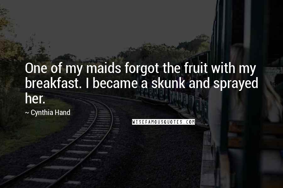 Cynthia Hand Quotes: One of my maids forgot the fruit with my breakfast. I became a skunk and sprayed her.