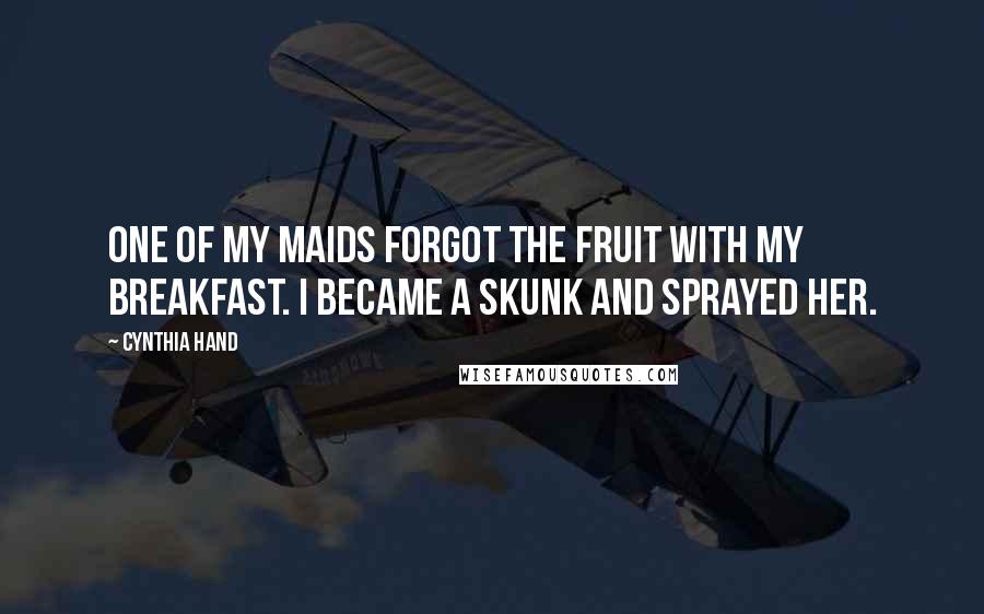 Cynthia Hand Quotes: One of my maids forgot the fruit with my breakfast. I became a skunk and sprayed her.