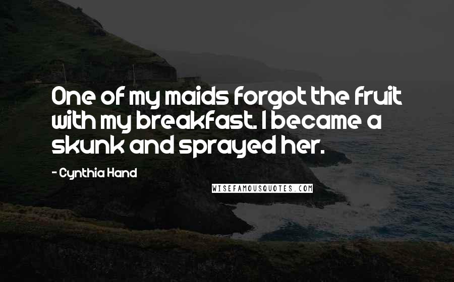 Cynthia Hand Quotes: One of my maids forgot the fruit with my breakfast. I became a skunk and sprayed her.