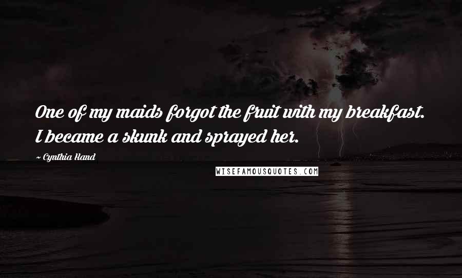 Cynthia Hand Quotes: One of my maids forgot the fruit with my breakfast. I became a skunk and sprayed her.