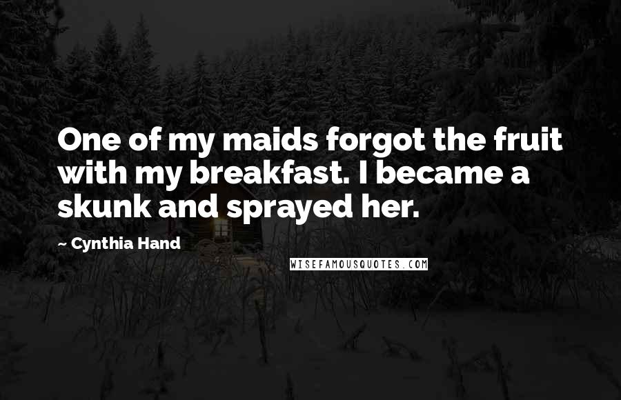 Cynthia Hand Quotes: One of my maids forgot the fruit with my breakfast. I became a skunk and sprayed her.