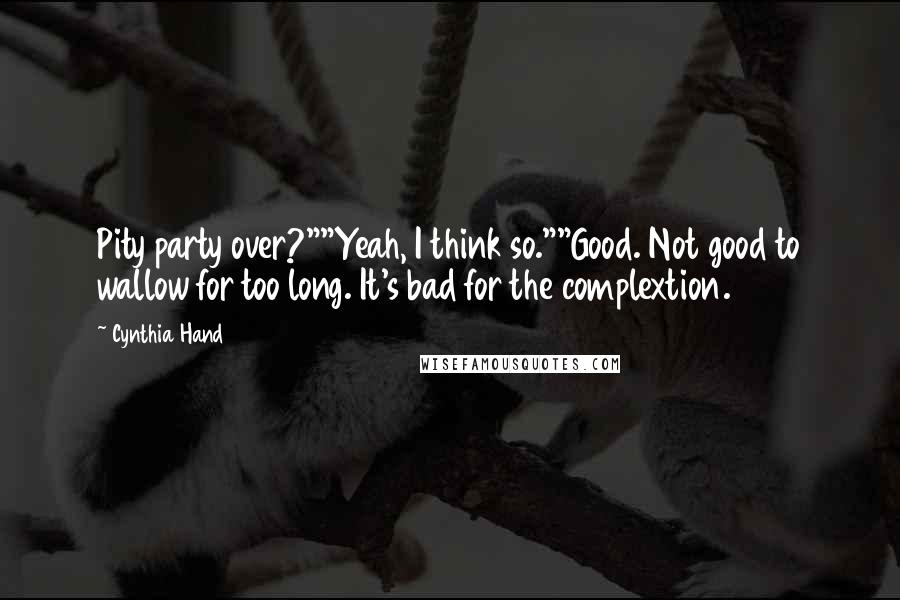 Cynthia Hand Quotes: Pity party over?""Yeah, I think so.""Good. Not good to wallow for too long. It's bad for the complextion.