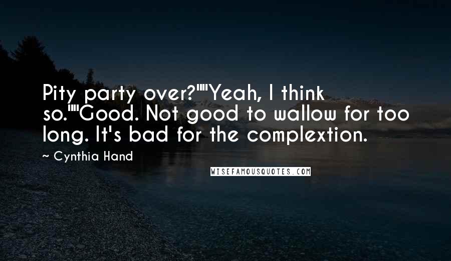 Cynthia Hand Quotes: Pity party over?""Yeah, I think so.""Good. Not good to wallow for too long. It's bad for the complextion.