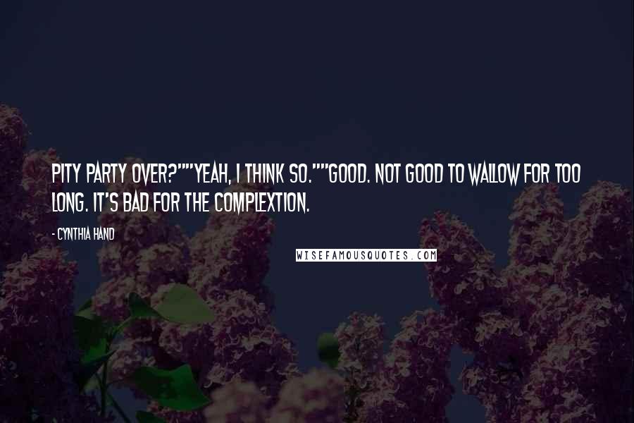 Cynthia Hand Quotes: Pity party over?""Yeah, I think so.""Good. Not good to wallow for too long. It's bad for the complextion.