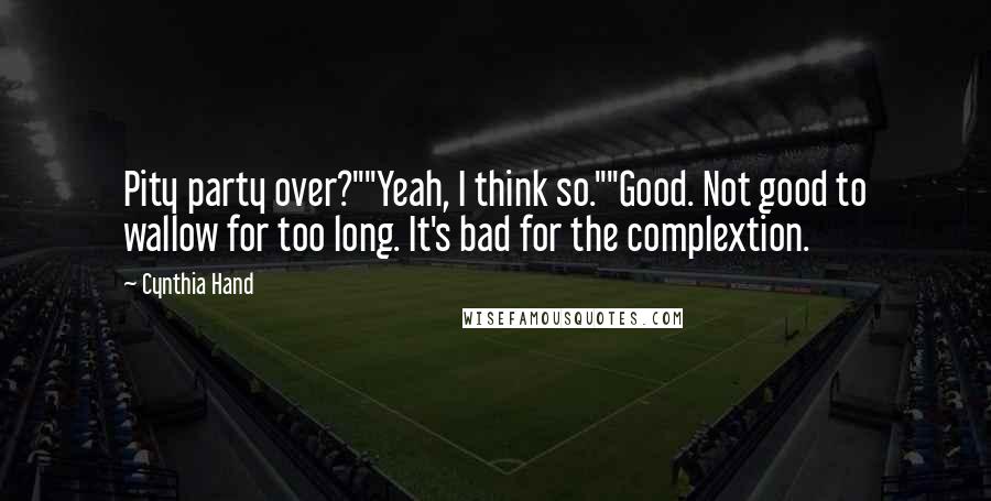 Cynthia Hand Quotes: Pity party over?""Yeah, I think so.""Good. Not good to wallow for too long. It's bad for the complextion.