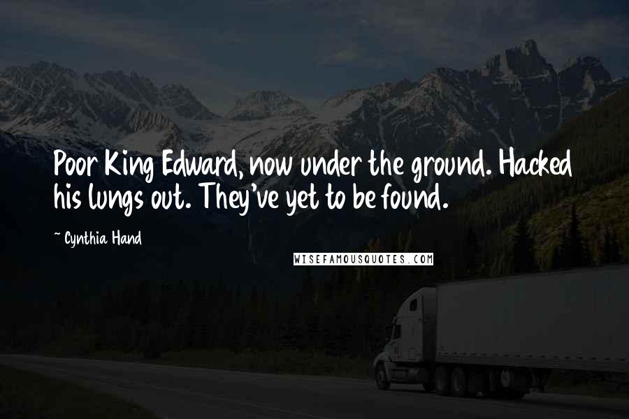 Cynthia Hand Quotes: Poor King Edward, now under the ground. Hacked his lungs out. They've yet to be found.