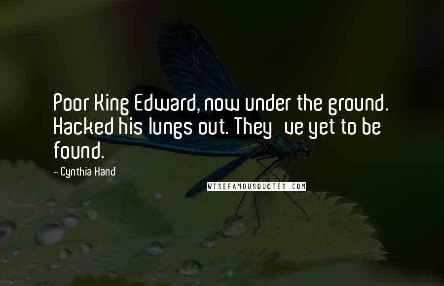 Cynthia Hand Quotes: Poor King Edward, now under the ground. Hacked his lungs out. They've yet to be found.