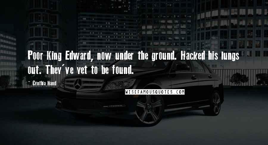 Cynthia Hand Quotes: Poor King Edward, now under the ground. Hacked his lungs out. They've yet to be found.
