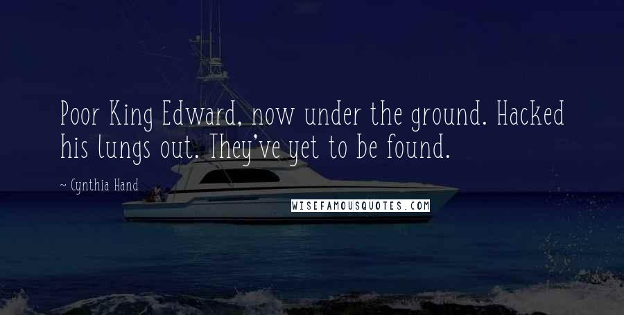 Cynthia Hand Quotes: Poor King Edward, now under the ground. Hacked his lungs out. They've yet to be found.