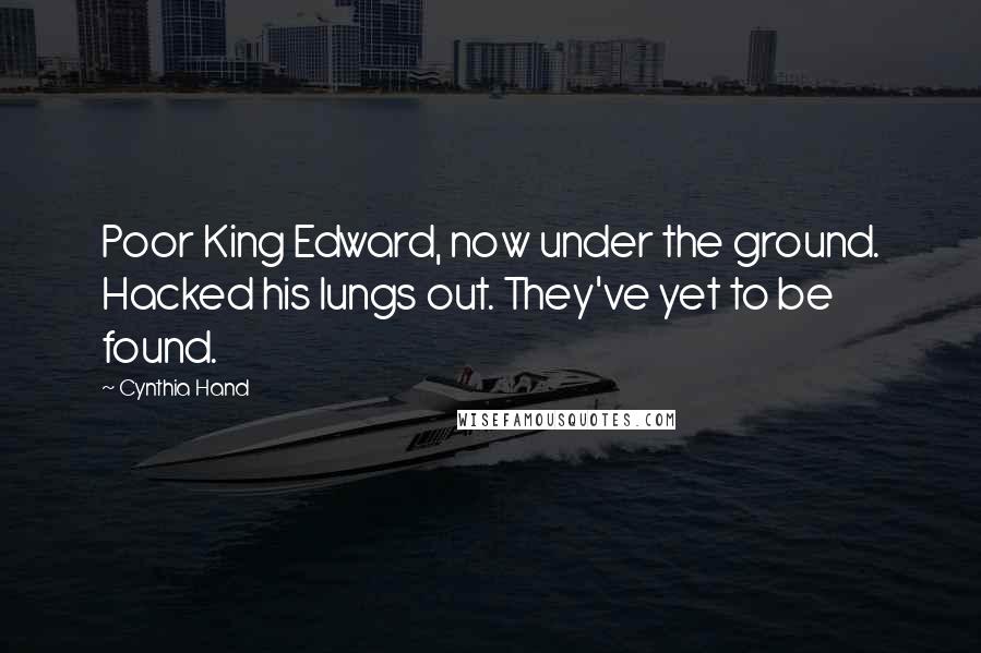 Cynthia Hand Quotes: Poor King Edward, now under the ground. Hacked his lungs out. They've yet to be found.