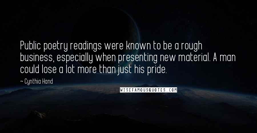 Cynthia Hand Quotes: Public poetry readings were known to be a rough business, especially when presenting new material. A man could lose a lot more than just his pride.