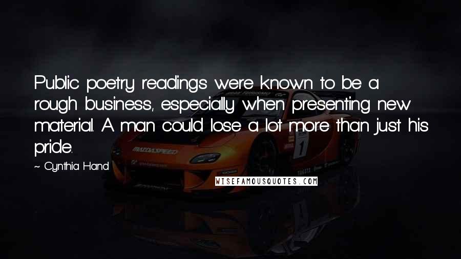 Cynthia Hand Quotes: Public poetry readings were known to be a rough business, especially when presenting new material. A man could lose a lot more than just his pride.
