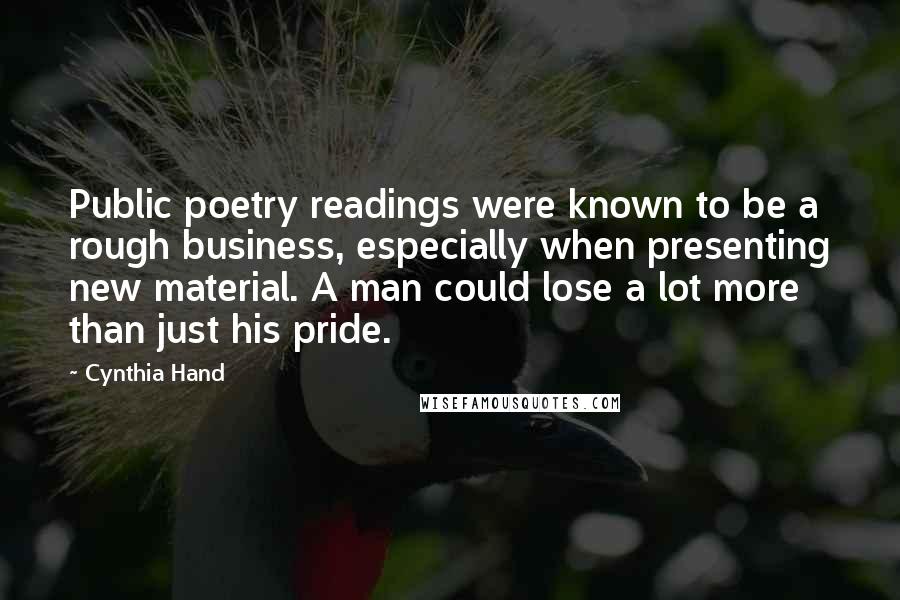 Cynthia Hand Quotes: Public poetry readings were known to be a rough business, especially when presenting new material. A man could lose a lot more than just his pride.