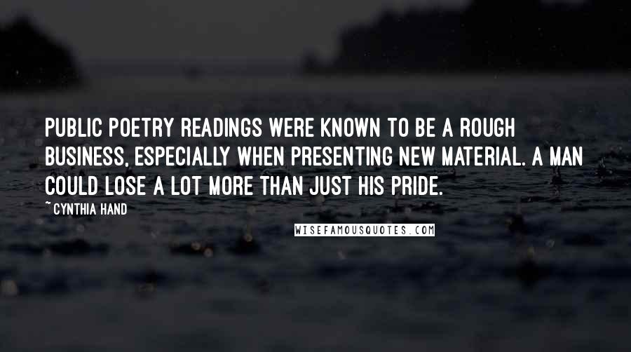 Cynthia Hand Quotes: Public poetry readings were known to be a rough business, especially when presenting new material. A man could lose a lot more than just his pride.