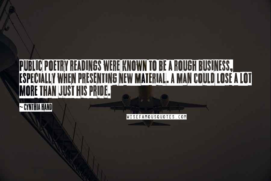 Cynthia Hand Quotes: Public poetry readings were known to be a rough business, especially when presenting new material. A man could lose a lot more than just his pride.