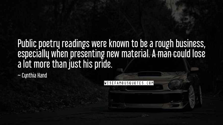 Cynthia Hand Quotes: Public poetry readings were known to be a rough business, especially when presenting new material. A man could lose a lot more than just his pride.