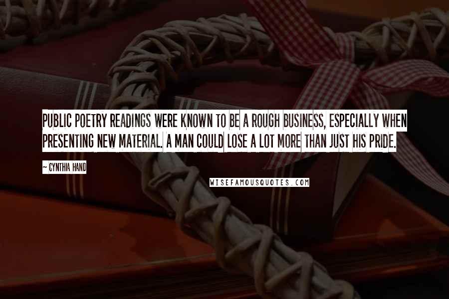 Cynthia Hand Quotes: Public poetry readings were known to be a rough business, especially when presenting new material. A man could lose a lot more than just his pride.