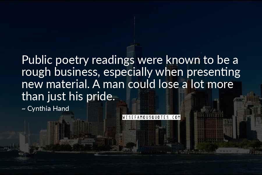 Cynthia Hand Quotes: Public poetry readings were known to be a rough business, especially when presenting new material. A man could lose a lot more than just his pride.