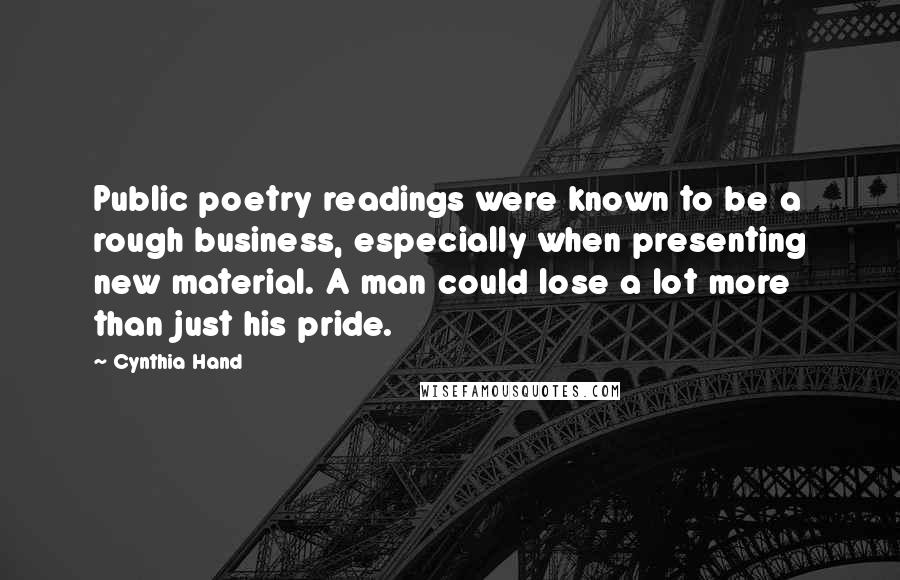 Cynthia Hand Quotes: Public poetry readings were known to be a rough business, especially when presenting new material. A man could lose a lot more than just his pride.