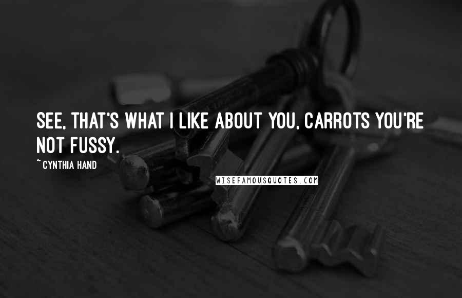 Cynthia Hand Quotes: See, that's what I like about you, Carrots You're not fussy.
