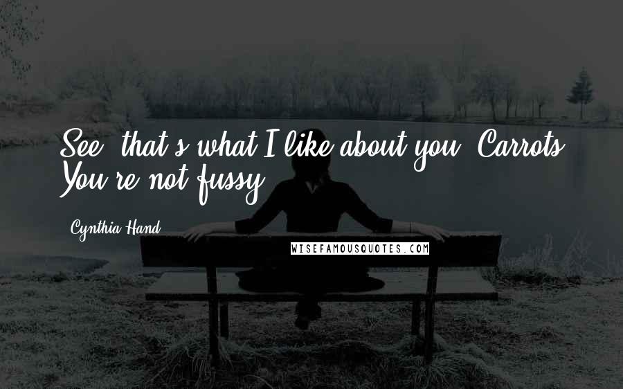 Cynthia Hand Quotes: See, that's what I like about you, Carrots You're not fussy.