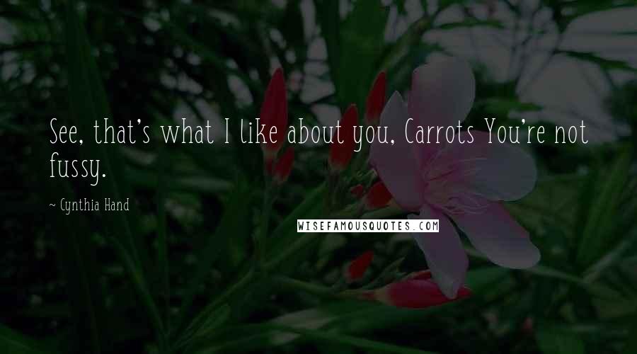 Cynthia Hand Quotes: See, that's what I like about you, Carrots You're not fussy.