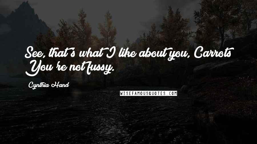 Cynthia Hand Quotes: See, that's what I like about you, Carrots You're not fussy.