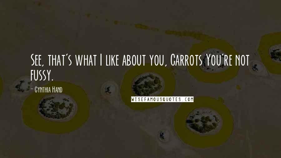 Cynthia Hand Quotes: See, that's what I like about you, Carrots You're not fussy.