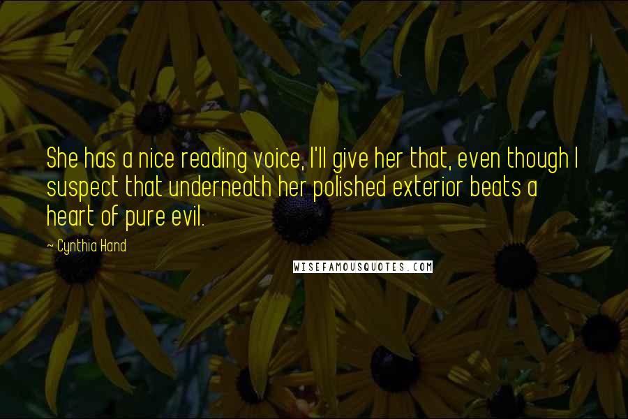 Cynthia Hand Quotes: She has a nice reading voice, I'll give her that, even though I suspect that underneath her polished exterior beats a heart of pure evil.