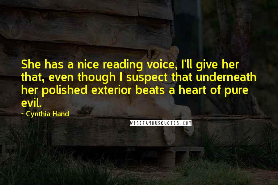 Cynthia Hand Quotes: She has a nice reading voice, I'll give her that, even though I suspect that underneath her polished exterior beats a heart of pure evil.