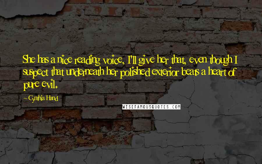 Cynthia Hand Quotes: She has a nice reading voice, I'll give her that, even though I suspect that underneath her polished exterior beats a heart of pure evil.