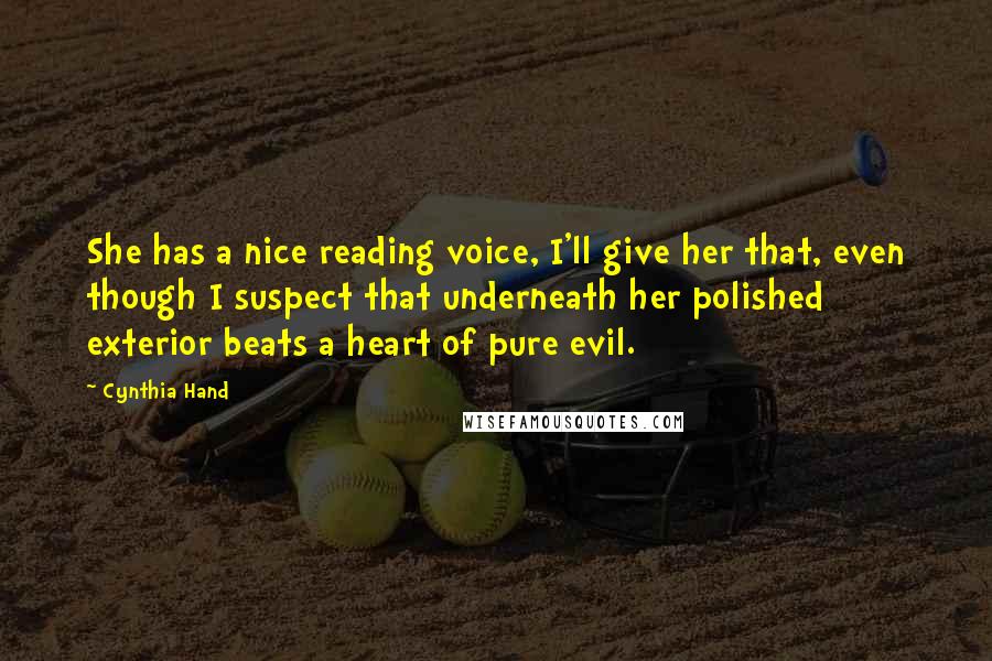 Cynthia Hand Quotes: She has a nice reading voice, I'll give her that, even though I suspect that underneath her polished exterior beats a heart of pure evil.