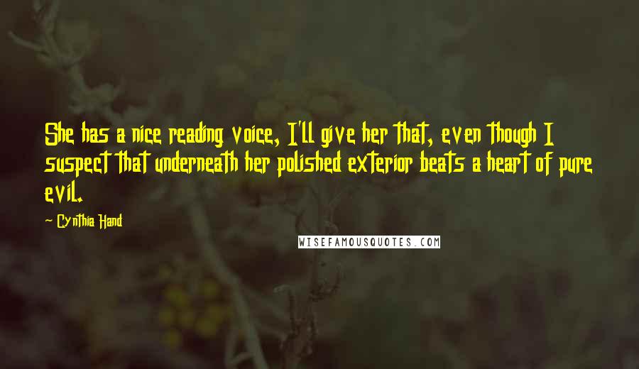 Cynthia Hand Quotes: She has a nice reading voice, I'll give her that, even though I suspect that underneath her polished exterior beats a heart of pure evil.