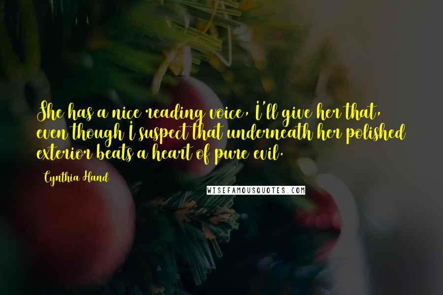 Cynthia Hand Quotes: She has a nice reading voice, I'll give her that, even though I suspect that underneath her polished exterior beats a heart of pure evil.