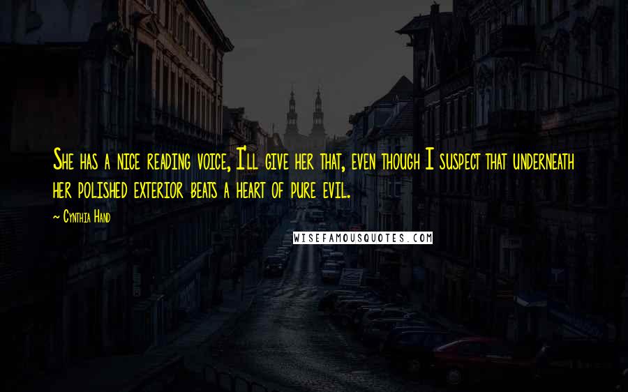 Cynthia Hand Quotes: She has a nice reading voice, I'll give her that, even though I suspect that underneath her polished exterior beats a heart of pure evil.