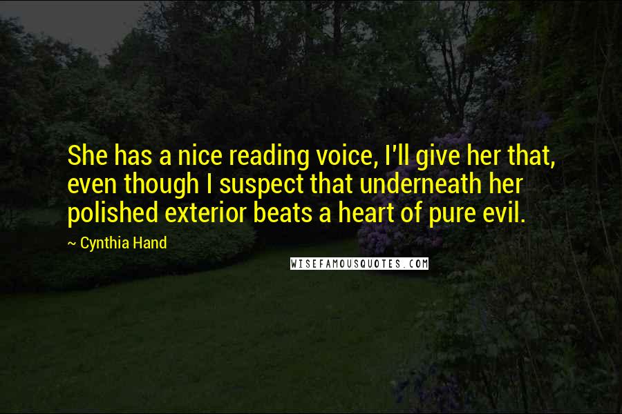 Cynthia Hand Quotes: She has a nice reading voice, I'll give her that, even though I suspect that underneath her polished exterior beats a heart of pure evil.