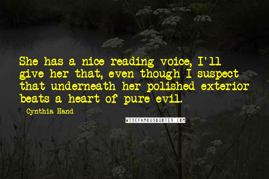 Cynthia Hand Quotes: She has a nice reading voice, I'll give her that, even though I suspect that underneath her polished exterior beats a heart of pure evil.