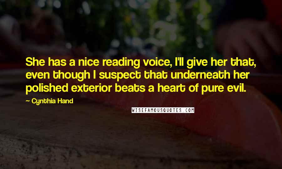 Cynthia Hand Quotes: She has a nice reading voice, I'll give her that, even though I suspect that underneath her polished exterior beats a heart of pure evil.