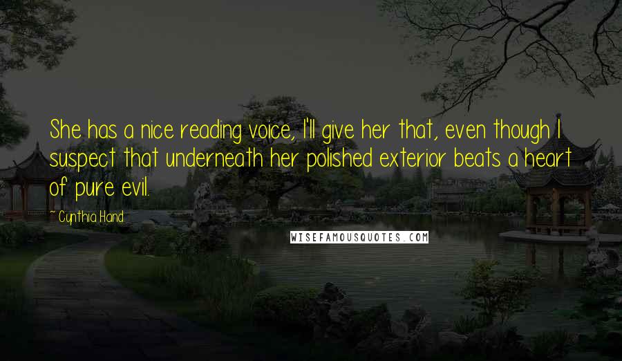 Cynthia Hand Quotes: She has a nice reading voice, I'll give her that, even though I suspect that underneath her polished exterior beats a heart of pure evil.